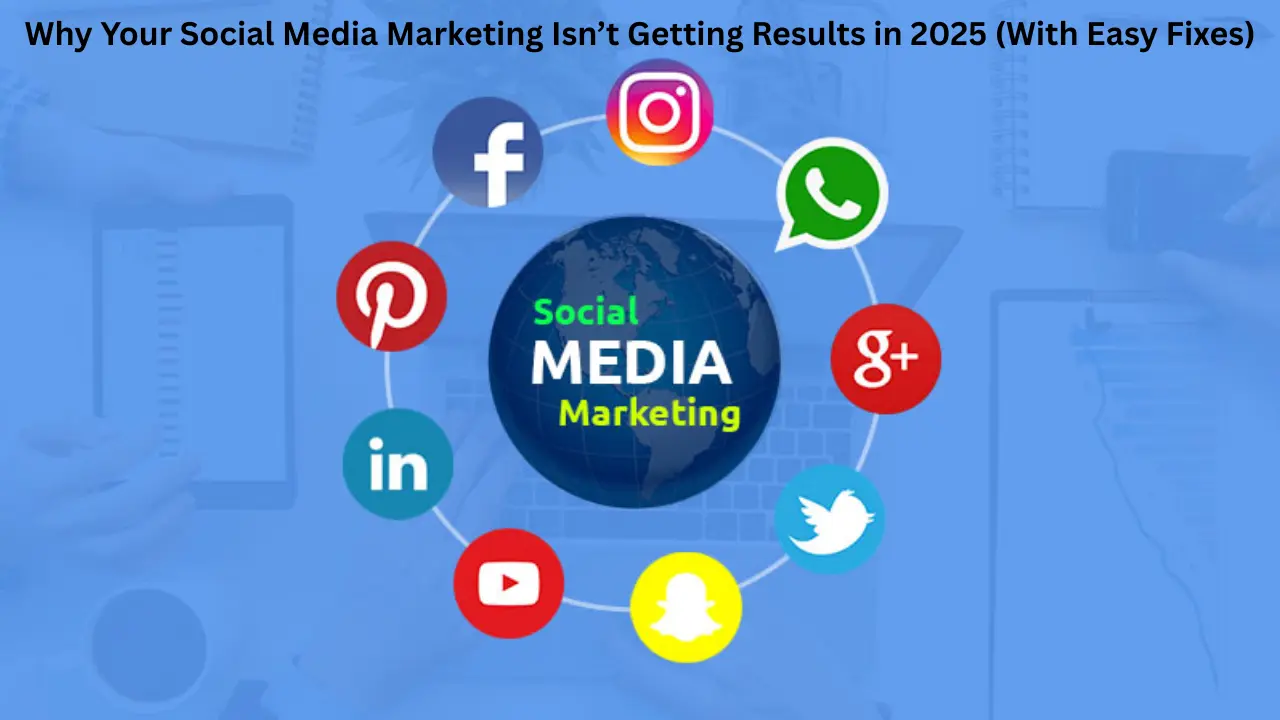 Why Your Social Media Marketing Isn’t Getting Results in 2025 (With Easy Fixes)