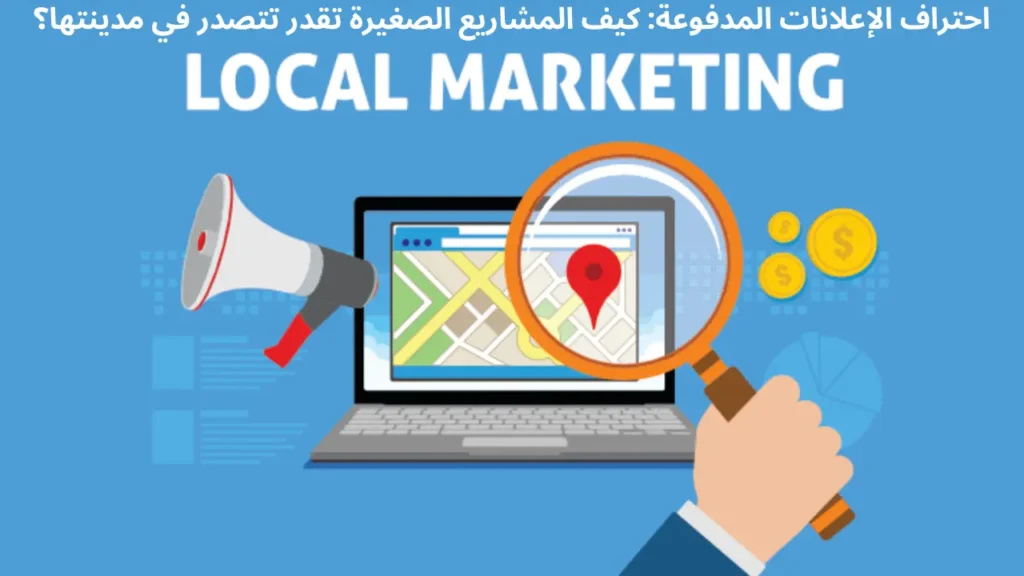 احتراف الإعلانات المدفوعة: كيف المشاريع الصغيرة تقدر تتصدر في مدينتها؟