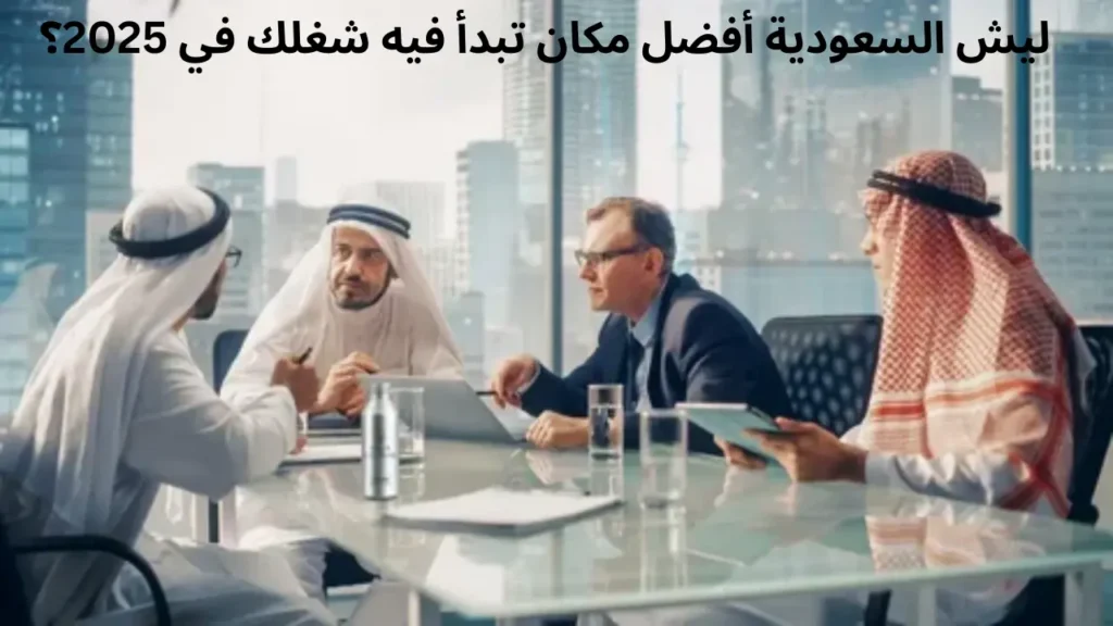 ليش السعودية أفضل مكان تبدأ فيه شغلك في 2025؟