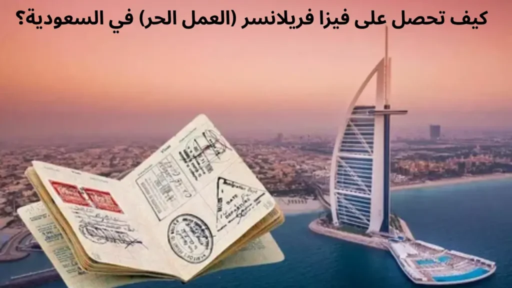 كيف تحصل على فيزا فريلانسر (العمل الحر) في السعودية؟ الشروط والتكاليف