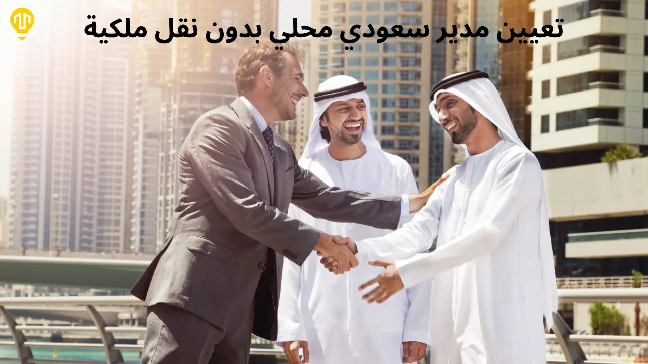كيفية تعيين مدير سعودي محلي لشركتك الجديدة دون نقل الملكية
