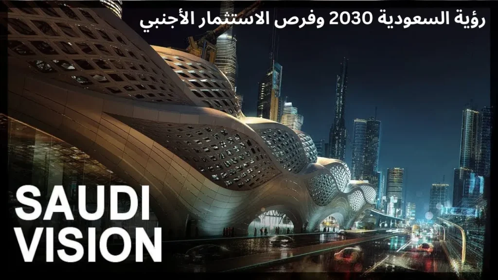 رؤية 2030 وتأثيرها على فرص الاستثمار الأجنبي في السعودية